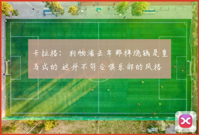 卡拉格：利物浦去年那样烧钱是皇马式的 这并不符合俱乐部的风格